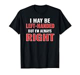 I May Be Left Handed but I'm Always Right Funny Lefty Gifts T-Shirt