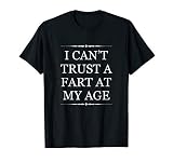 I Can T Trust A Fart At My Age Funny Seniors T Shirt T Shirt