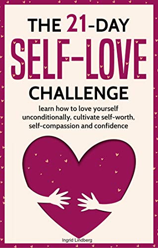 The 21-Day Self-Love Challenge: Learn How to Love Yourself Unconditionally, Cultivate Self-Worth, Self-Compassion and Confidence (21-Day Challenges Book 6) book cover