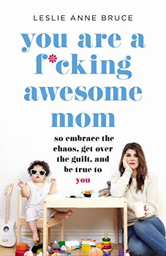 You Are a F*cking Awesome Mom: So Embrace the Chaos, Get Over the Guilt, and Be True to You book cover