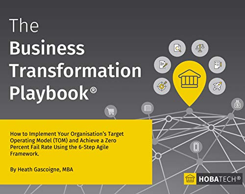 The Business Transformation Playbook: How To Implement your Organisation's Target Operating Model (TOM) and Achieve a Zero Percent Fail Rate Using the 6-Step Agile Framework book cover