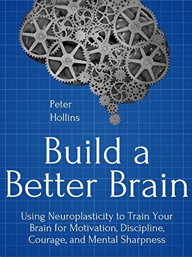 Build a Better Brain: Using Neuroplasticity to Train Your Brain for Motivation, Discipline, Courage, and Mental Sharpness book cover