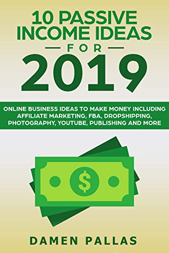 10 Passive Income Ideas for 2019: Online Business Ideas to Make Money including Affiliate Marketing, FBA, Dropshipping, Photography, YouTube, Publishing and More book cover