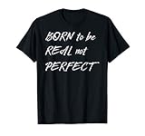 Born To Be Real Not Perfect T Shirt Positive Message T Shirt
