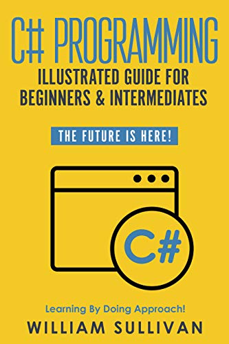 C# Programming Illustrated Guide For Beginners & Intermediates: The Future Is Here! Learning By Doing Approach book cover