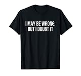 I May be Wrong but I Doubt it T-Shirt