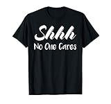 Shhh No One Cares Novelty T Shirt Gift Present T Shirt