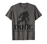 Dude I M Right Here Yeti Bigfoot Sasquatch Shirt T Shirt