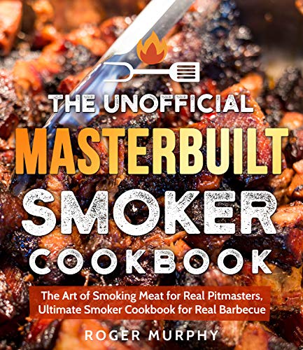 The Unofficial Masterbuilt Smoker Cookbook: The Art of Smoking Meat for Real Pitmasters, Ultimate Smoker Cookbook for Real Barbecue book cover