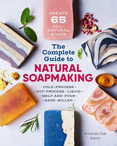 The Complete Guide to Natural Soap Making: Create 65 All-Natural Cold-Process, Hot-Process, Liquid, Melt-and-Pour, and Hand-Milled Soaps book cover