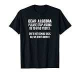 Dear Algebra Please Stop Asking Us To Find Your X T Shirt T
