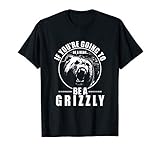 If You Re Going To Be A Bear Be A Grizzly Funny T Shirt T Sh