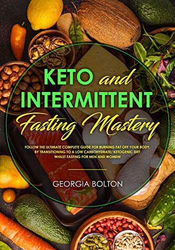 Keto and Intermittent Fasting Mastery: Follow the Ultimate Complete Guide for Burning Fat Off Your Body, by Transitioning to a Low Carbohydrate/ Ketogenic Diet Whilst Fasting for Men and Women! book cover