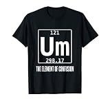 Um! Element Of Confusion Periodic Table T-Shirt Science Tee T-Shirt