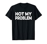 Not My Problem Funny Sarcastic Message Gift T Shirt