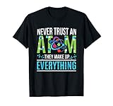 Never Trust an Atom, They Make Everything Out of Science T-Shirt