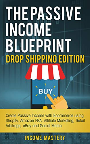 The Passive Income Blueprint Drop Shipping Edition: Create Passive Income with Ecommerce using Shopify, Amazon FBA, Affiliate Marketing, Retail Arbitrage, eBay and Social Media book cover