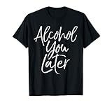 Alcohol You Later Shirt Funny Beer Pun Call You Drinking Tee T-Shirt