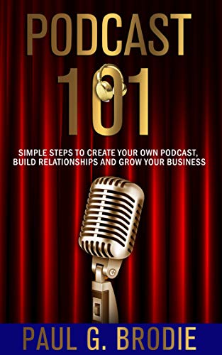 Podcast 101: Simple Steps to Create Your Own Podcast, Build Relationships and Grow Your Business book cover