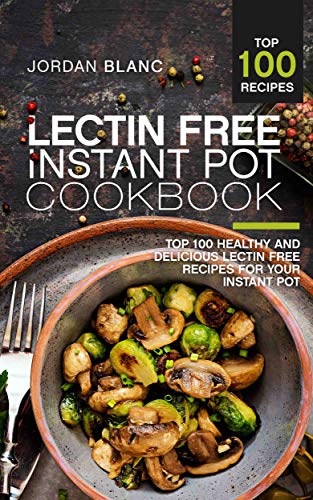 Lectin Free Instant Pot Cookbook: Top 100 Healthy and Delicious Lectin Free Recipes for Your Instant Pot book cover