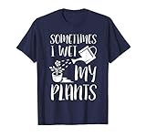 Sometimes I Wet My Plants - Gardener Gardening T-Shirt T-Shirt