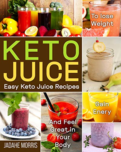 Keto Juice: Easy Keto Juice Recipes to Lose Weight, Gain Enery, and Feel Great in Your Body book cover