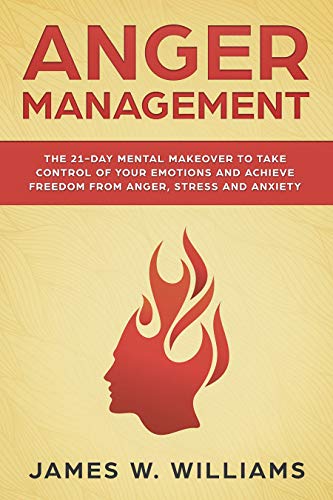 Anger Management: The 21-Day Mental Makeover to Take Control of Your Emotions and Achieve Freedom from Anger, Stress, and Anxiety book cover