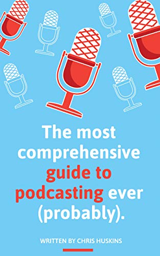 The most comprehensive guide to podcasting ever (probably).: A guide to everything you need to know to plan a podcast, start podcasting and grow an audience. book cover