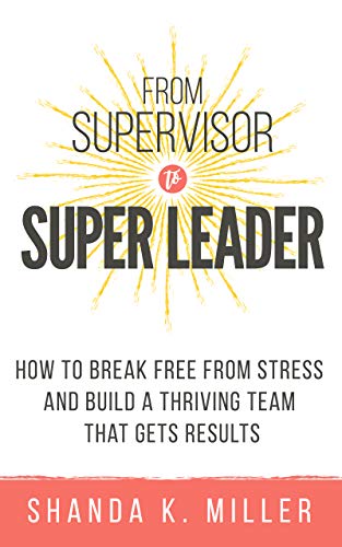 From Supervisor to Super Leader: How to Break Free from Stress and Build a Thriving Team That Gets Results book cover