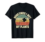 Sometimes I Wet My Plants Funny Gardening T Shirt