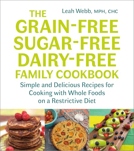 Grain-Free, Sugar-Free, Dairy-Free Family Cookbook: Simple and Delicious Recipes for Cooking with Whole Foods on a Restrictive Diet book cover