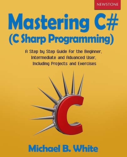 Mastering C# (C Sharp Programming): A Step by Step Guide for the Beginner, Intermediate and Advanced User, Including Projects and Exercises book cover