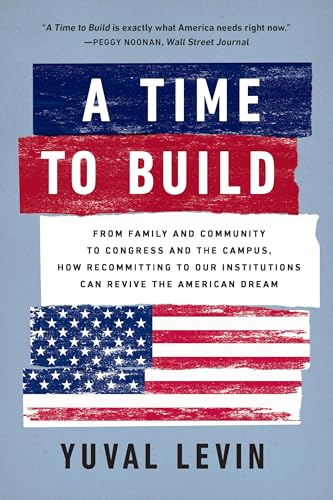 A Time to Build: From Family and Community to Congress and the Campus, How Recommitting to Our Institutions Can Revive the American Dream book cover