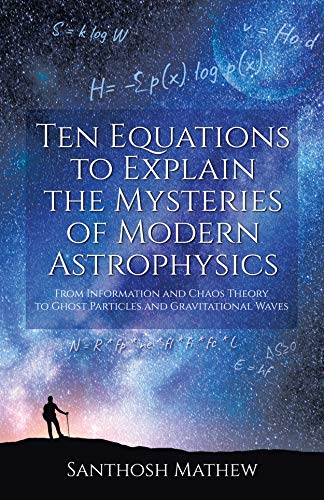 Ten Equations to Explain the Mysteries of Modern Astrophysics: From Information and Chaos Theory to Ghost Particles and Gravitational Waves book cover