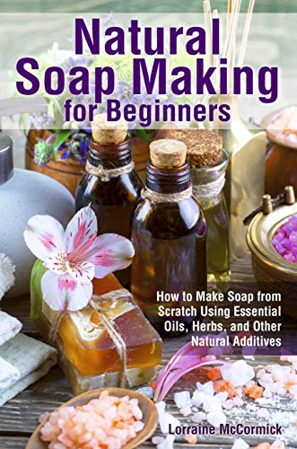 Natural Soap Making for Beginners: How to Make Soap from Scratch Using Essential Oils, Herbs, and Other Natural Additives (Beginner Soap Making Book) book cover