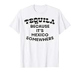 Tequila Because Its Mexico Somewhere Funny Drinking T-Shirt