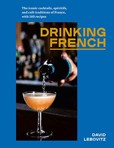 Drinking French: The Iconic Cocktails, Apéritifs, and Café Traditions of France, with 160 Recipes book cover