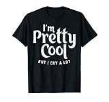 Im Pretty Cool But I Cry a Lot Funny Quote Statement Gift T-Shirt