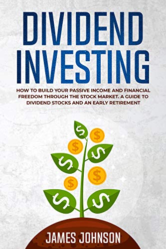 Dividend Investing: How to Build Your PASSIVE INCOME and FINANCIAL FREEDOM Through the Stock Market. A Guide to Dividend Stocks and an Early Retirement book cover