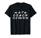 Math Coach I Ll Be There For You Math Teacher Gift Tshirt T