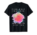 Find What You Love And Let It Kill You Rose Glitch Art T Shi