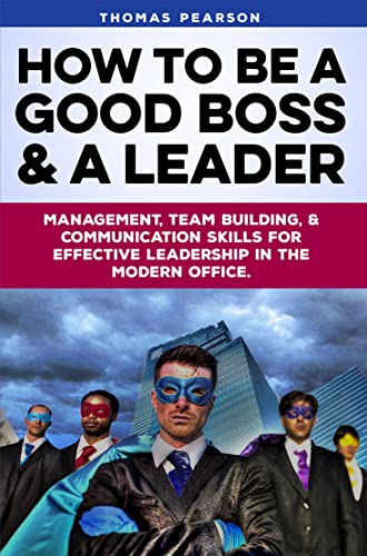 How to be a Good Boss and a Leader: Management, Team-Building, and Communication Skills for Effective Leadership in the Modern Office. book cover