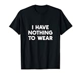 I Have Nothing To Wear Tee Humor Statement T Shirt