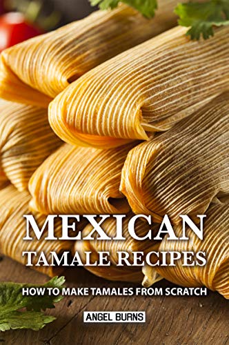 Mexican Tamale Recipes: How to Make Tamales From Scratch book cover