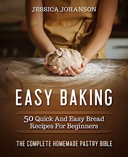 Easy Baking: 50 Quick And Easy Bread Recipes For Beginners. The Complete Homemade Pastry Bible book cover