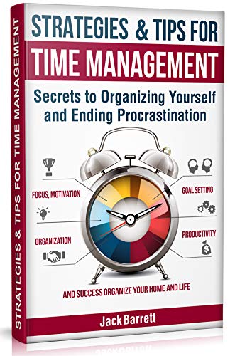 Strategies and Tips for Time Management: Secrets to Organizing Yourself and Ending Procrastination (Focus, Motivation, Organization, Goal Setting, Productivity, and Success Organizing Your Home) book cover