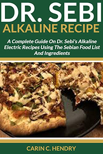 DR. SEBI ALKALINE RECIPE: A Complete Guide On Dr. Sebi’s Alkaline Electric Recipes Using The Sebian Food List And Ingredients book cover