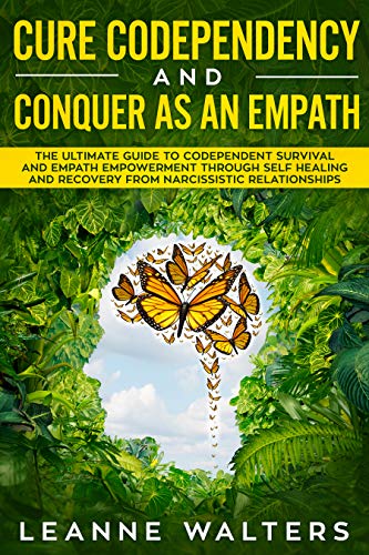 Cure Codependency and Conquer as an Empath: The Ultimate Guide to Codependent Survival and Empath Empowerment Through Self Healing and Recovery From Narcissistic Relationships book cover