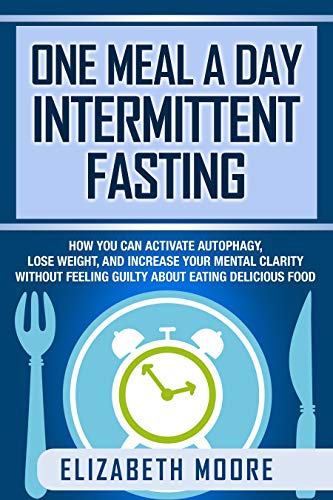 One Meal a Day Intermittent Fasting: How You Can Activate Autophagy, Lose Weight, and Increase Your Mental Clarity Without Feeling Guilty About Eating Delicious Food book cover
