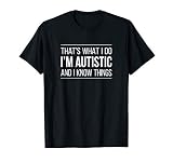 That S What I Do I M Autistic And I Know Things T Shirt